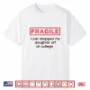 Fragile I Just Dropped My Daughter Off At College Parents Shirt