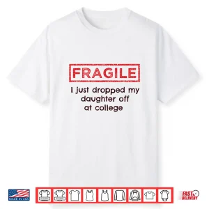 Fragile I Just Dropped My Daughter Off At College Parents Shirt