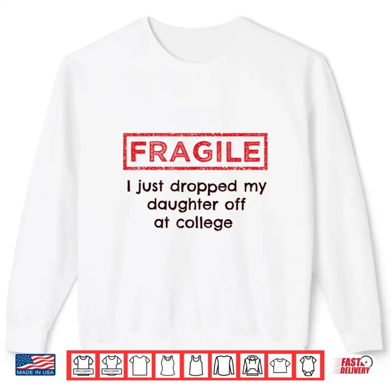 Sweatshirt Fragile I Just Dropped My Daughter Off at College Parents Shirt 1