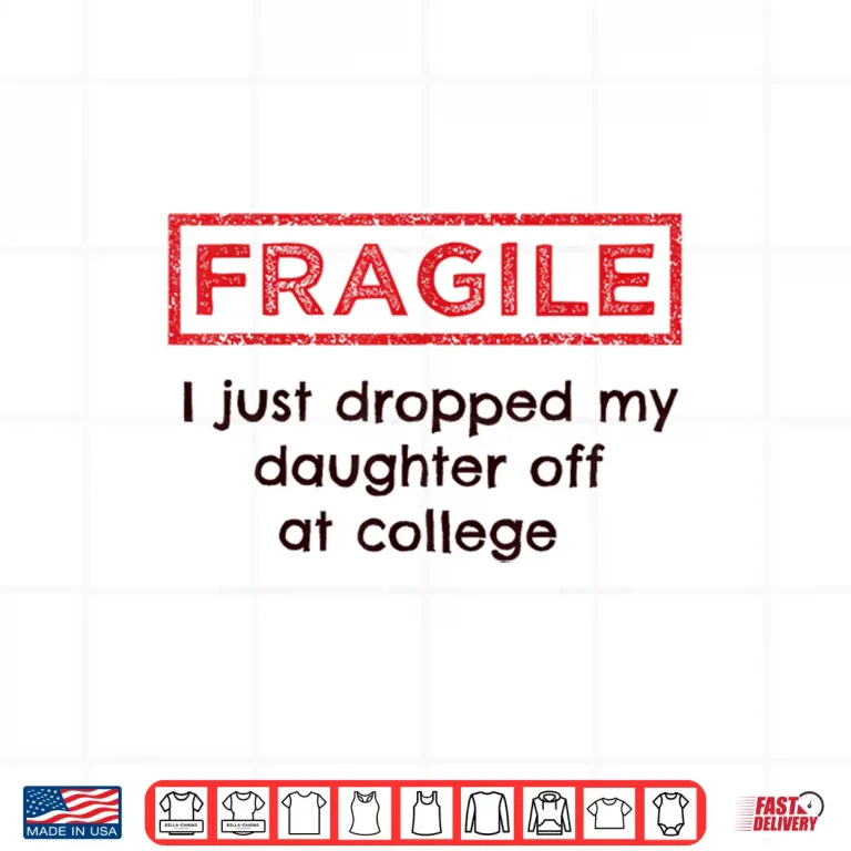 Design Fragile I Just Dropped My Daughter Off at College Parents Shirt 1