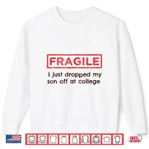 Sweatshirt Fragile I Just Dropped My Son Off at College Parents Shirt