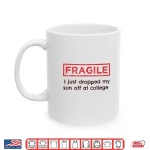 Mug Fragile I Just Dropped My Son Off at College Parents Shirt