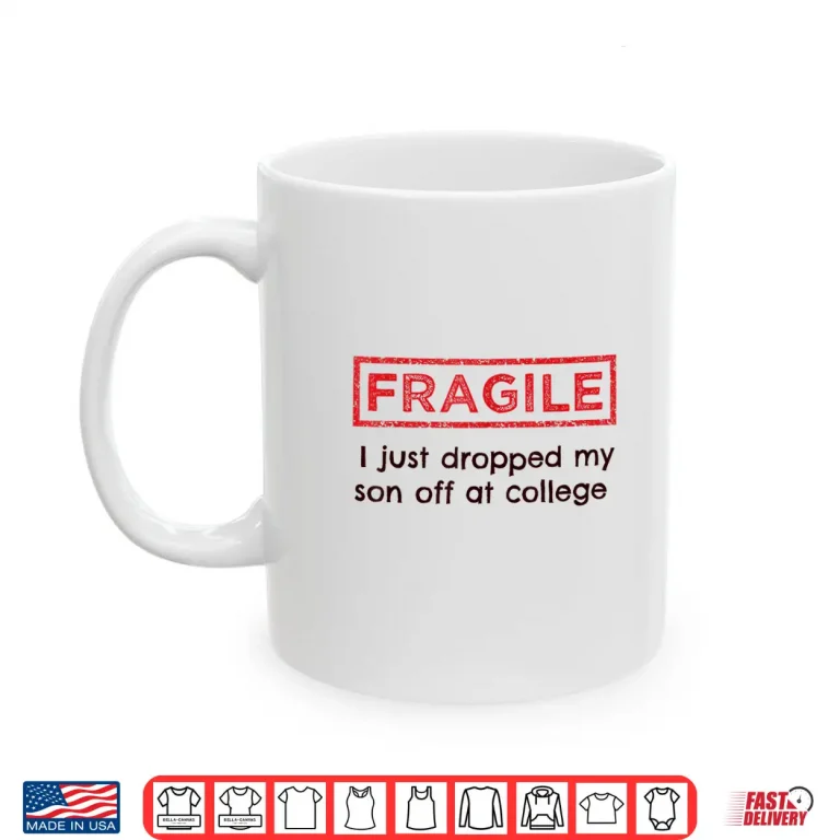 Mug Fragile I Just Dropped My Son Off at College Parents Shirt