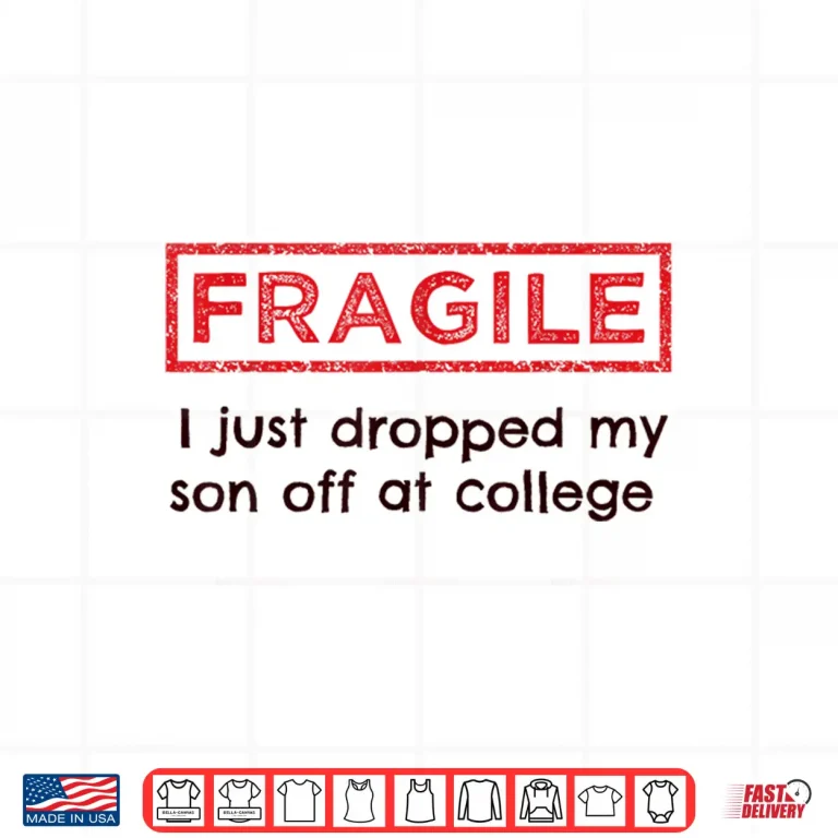 Design Fragile I Just Dropped My Son Off at College Parents Shirt