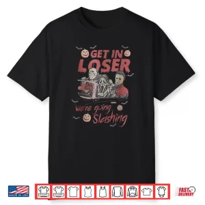 Get In Loser We’Re Going Slashing Horror Halloween Character Shirt