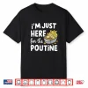 I’M Just Here For The Poutine Canadian Fries Cheese Potatoes Shirt