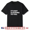 It’S Not Clocking To You Shirt