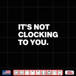 Design Its Not Clocking To You Shirt