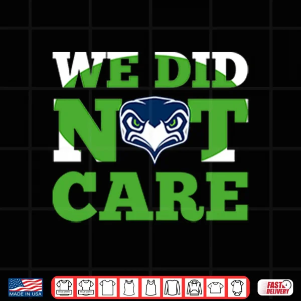 Design Sea Hawks We Did Not Care Shirt