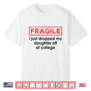 Fragile I Just Dropped My Daughter Off At College Shirt
