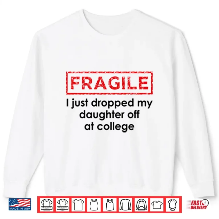 Sweatshirt Fragile I Just Dropped My Daughter Off At College Shirt 1
