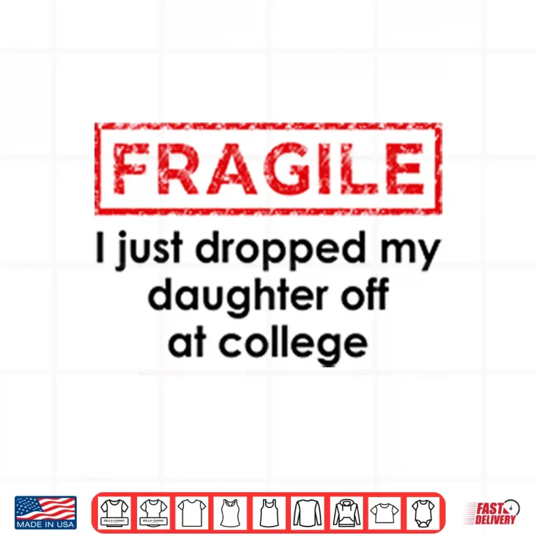 Design Fragile I Just Dropped My Daughter Off At College Shirt 1