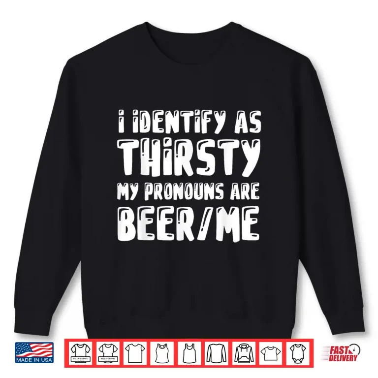 Sweatshirt I Identify As Thirsty My Pronouns are Beer Me Shirt