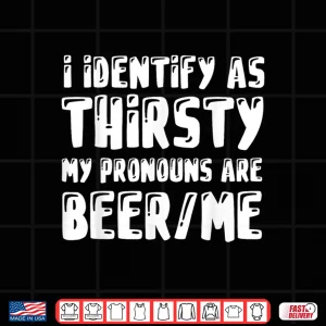 Design I Identify As Thirsty My Pronouns are Beer Me Shirt