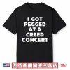 I Got Pegged At A Creed Concert Shirt