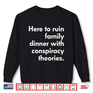 Sweatshirt Here To Ruin Family Dinner With Conspiracy Theories Shirt