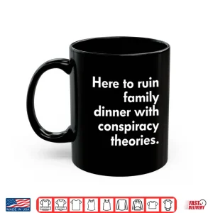 Mug Here To Ruin Family Dinner With Conspiracy Theories Shirt