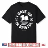 I Gave Up In Bristol Atl Cin Shirt