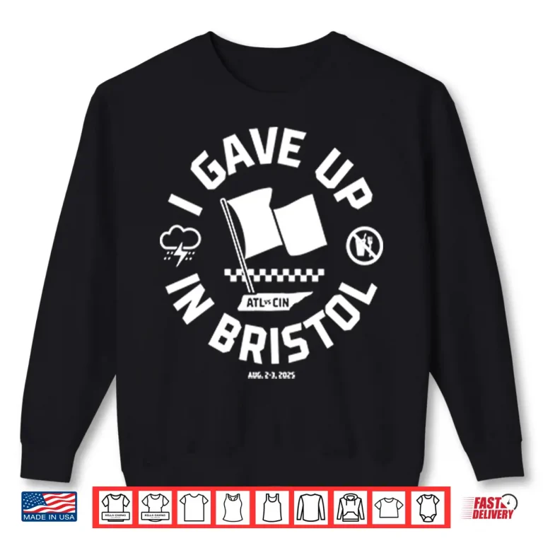 Sweatshirt I Gave Up In Bristol Atl Cin Shirt