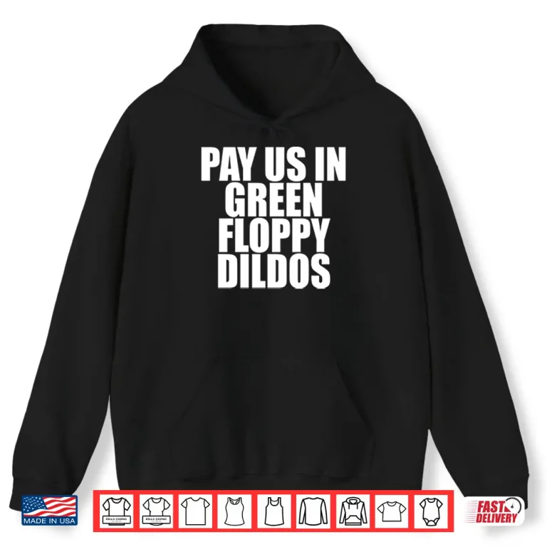 Hoodie Pay Us In Green Floppy Dildos Shirt