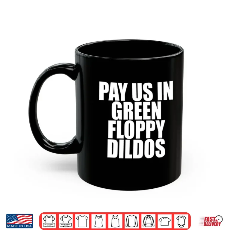 Mug Pay Us In Green Floppy Dildos Shirt