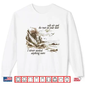Sweatshirt Salt Air And The Rust On Your Door I Never Needed Anything More Shirt