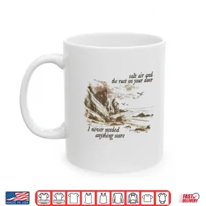 Mug Salt Air And The Rust On Your Door I Never Needed Anything More Shirt