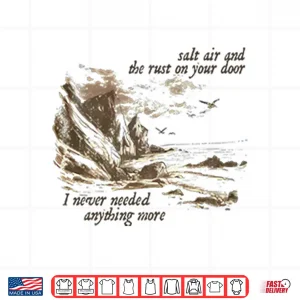 Design Salt Air And The Rust On Your Door I Never Needed Anything More Shirt