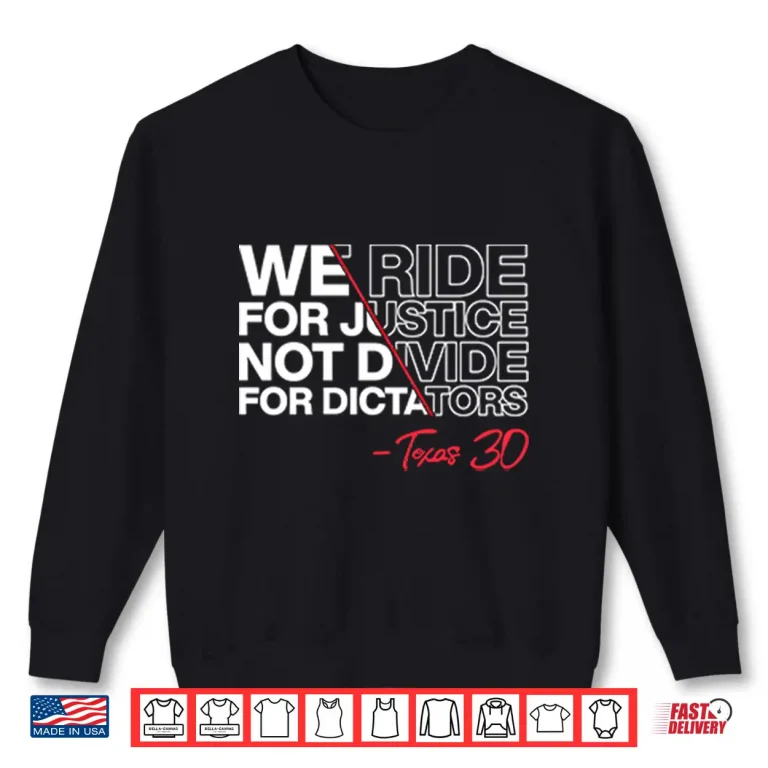 Sweatshirt We Ride For Justice Not Divide For Dictators Texas 30 Shirt
