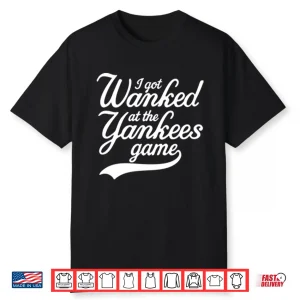 I Got Wanked At The Yankees Game Shirt