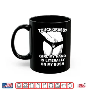 Mug Touch Grass Girl My Hand Is Literally On My Bush Shirt