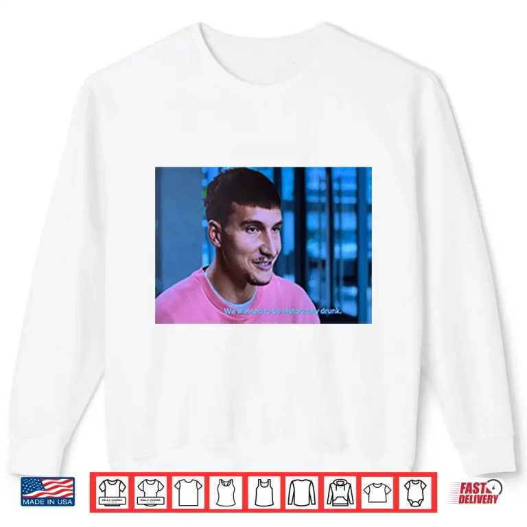 Sweatshirt Bogdan Bogdanovic We Wanted To Be Historically Drunk Shirt 2