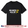 He Gets Us All Of Us Shirt