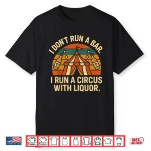I Don’T Run I Bar I Run A Circus With Liquor Shirt