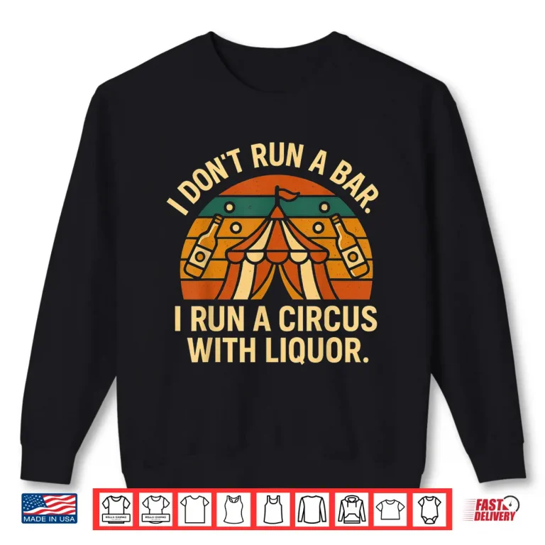 Sweatshirt I Dont Run I Bar I Run A Circus with Liquor Shirt