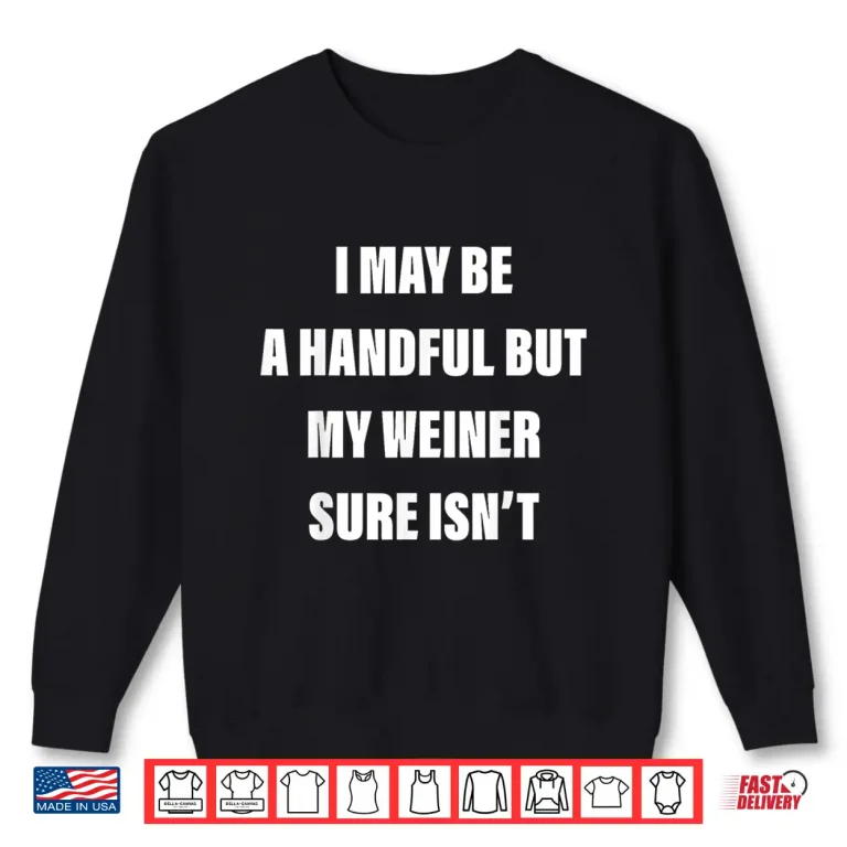 Sweatshirt I May Be A Handful But My Weiner Sure Isnt Shirt