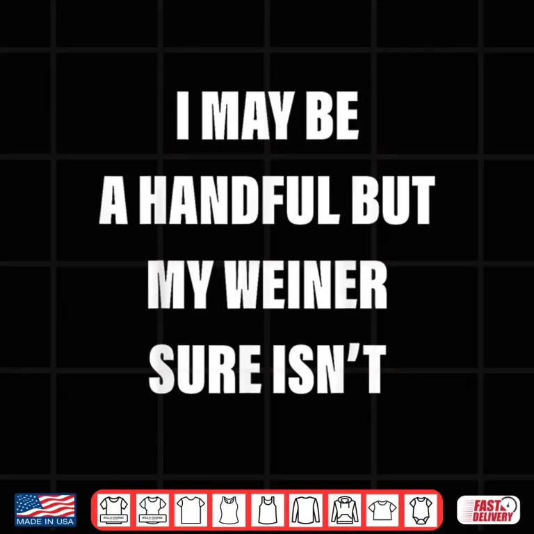 Design I May Be A Handful But My Weiner Sure Isnt Shirt