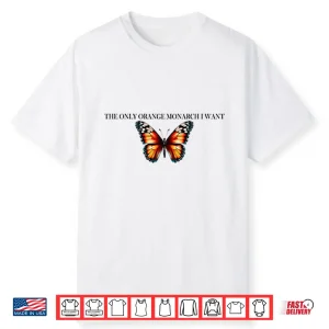 The Only Orange Monarch I Want Anti Trump Shirt