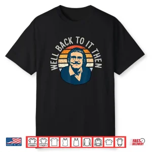 Well Back To It Then Chit Funny Motivational Shirt