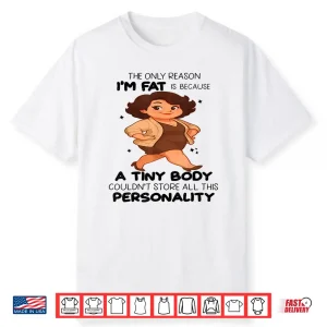 The Only Reason I’M Fat Is Because A Tiny Body Couldn’T Shirt