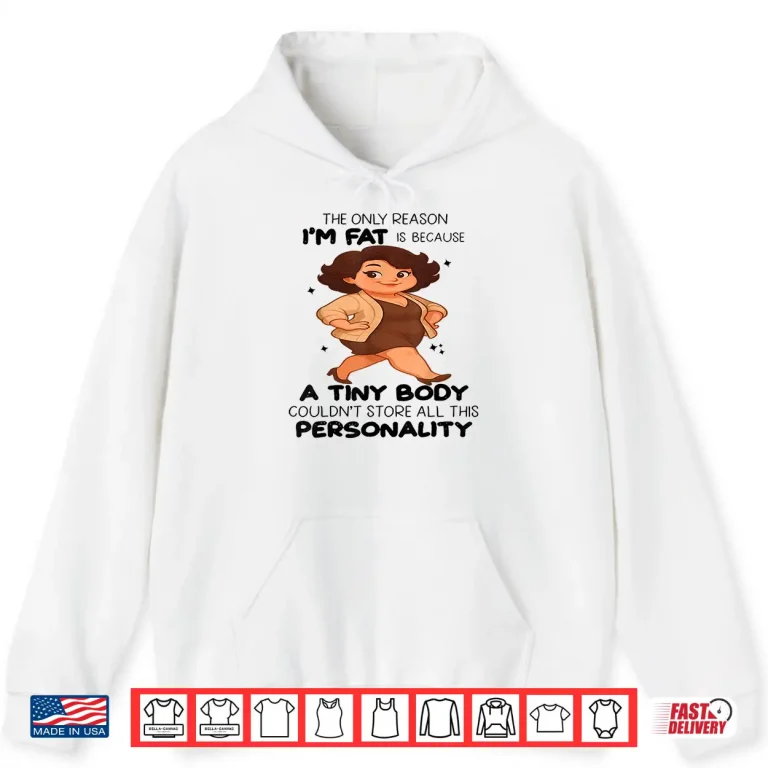 Hoodie The Only Reason Im Fat Is Because A Tiny Body Couldnt Shirt