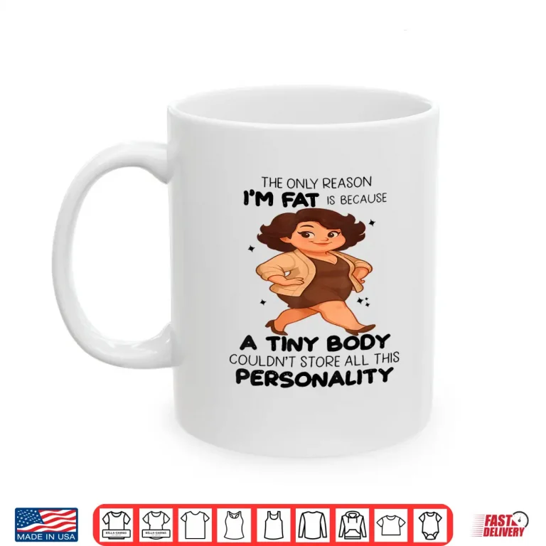 Mug The Only Reason Im Fat Is Because A Tiny Body Couldnt Shirt