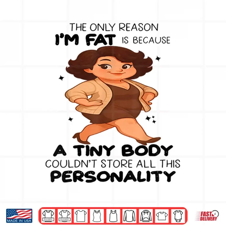 Design The Only Reason Im Fat Is Because A Tiny Body Couldnt Shirt
