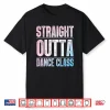 Traight Outta Dance Class Dancer Shirt