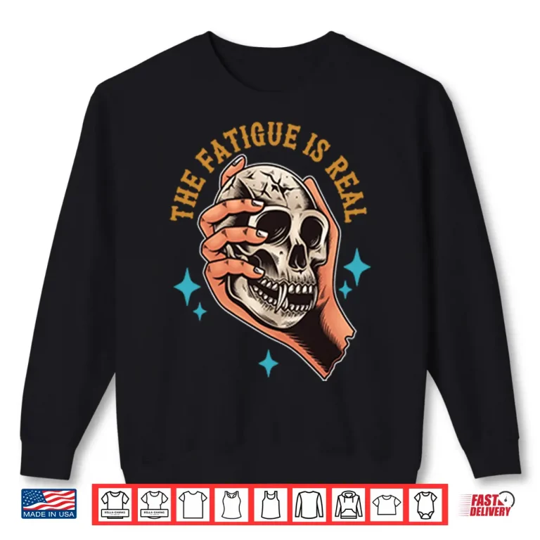 Sweatshirt Skull The Fatigue Is Real Shirt