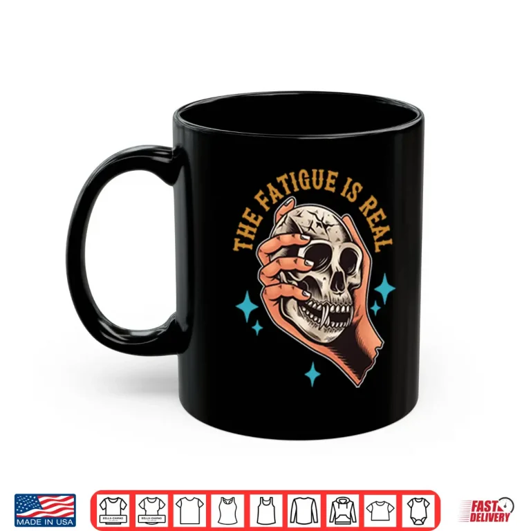 Mug Skull The Fatigue Is Real Shirt