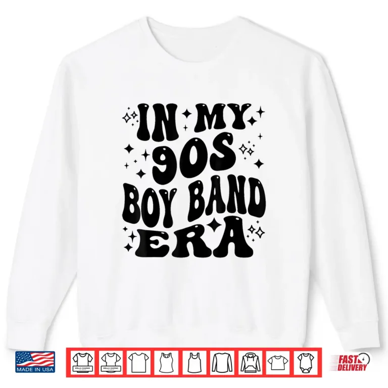 Sweatshirt In My 90s Boy Band Era Shirt