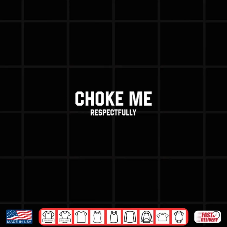 Design Choke Me Respectfully Funny Meme Shirt