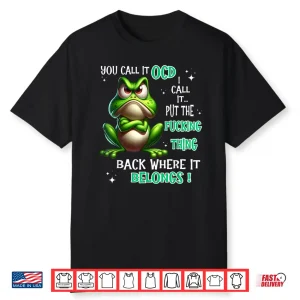 Frog You Call It Ocd I Call It Put The Fucking Thing Back Shirt