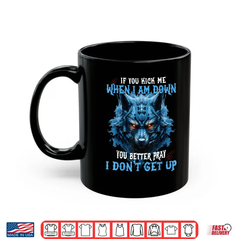 Mug If You Kick Me When Im Down You Better Pray I Dont Get Up Shirt